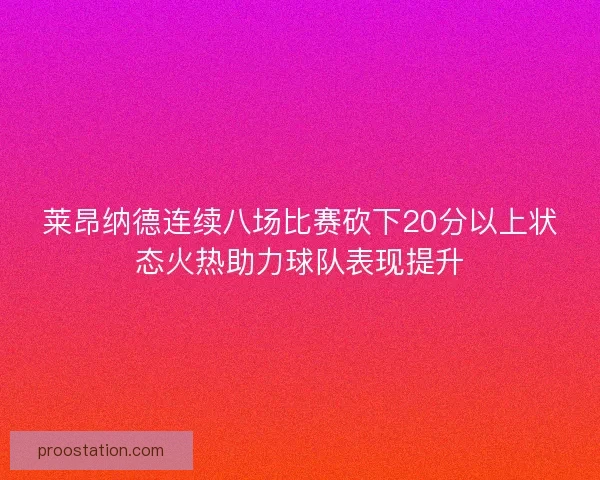 莱昂纳德连续八场比赛砍下20分以上状态火热助力球队表现提升 莱昂纳德连续八场比赛砍下20分以上状态火热助力球队表现提升