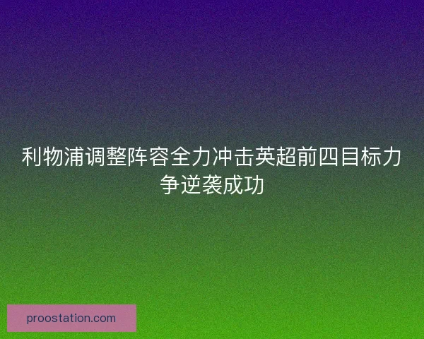 利物浦调整阵容全力冲击英超前四目标力争逆袭成功 利物浦调整阵容全力冲击英超前四目标力争逆袭成功
