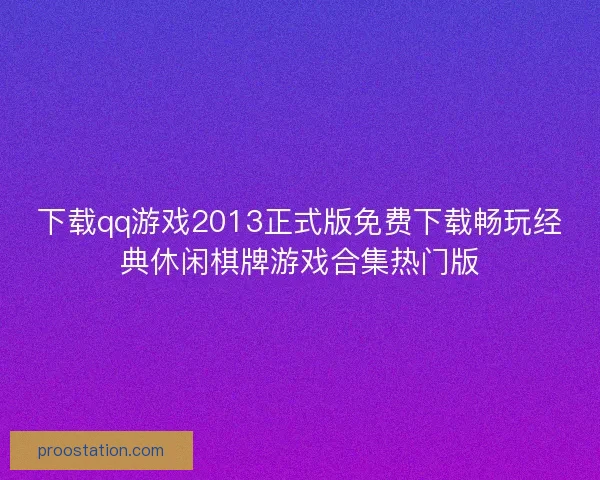 下载qq游戏2013正式版免费下载畅玩经典休闲棋牌游戏合集热门版