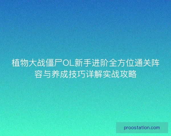 植物大战僵尸OL新手进阶全方位通关阵容与养成技巧详解实战攻略